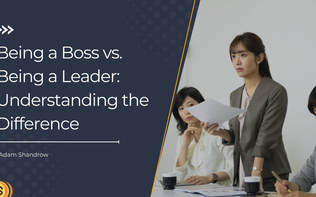 Being a Boss vs. Being a Leader: Understanding the Difference