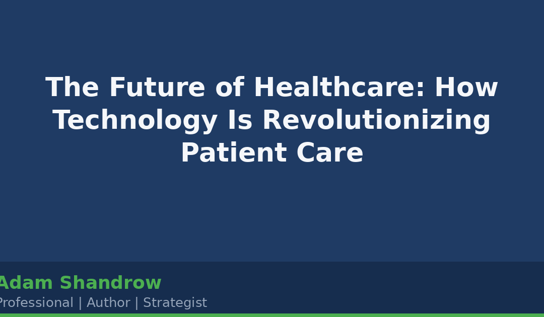 The Future of Healthcare: How Technology Is Revolutionizing Patient Care