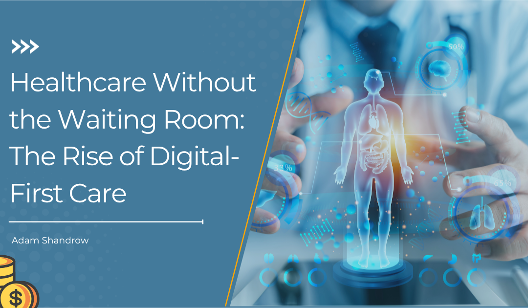 Healthcare Without the Waiting Room: The Rise of Digital-First Care